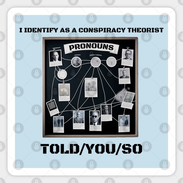 I Identify as a Conspiracy Theorist Pronouns  Told You So Magnet by T-signs